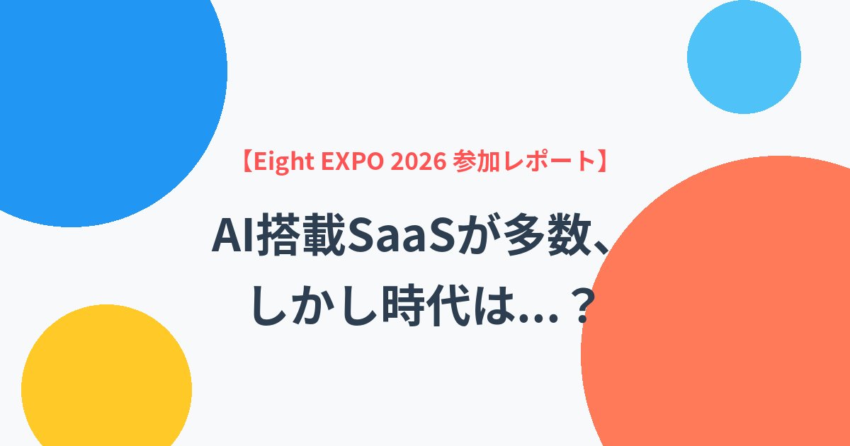 【Eight EXPO 2026 参加レポート】AI搭載SaaSが多数、しかし時代は...?